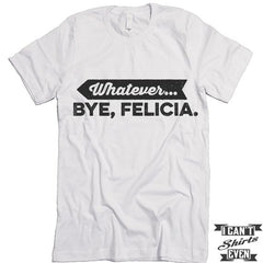 Whatever. Bye Felicia Shirt.